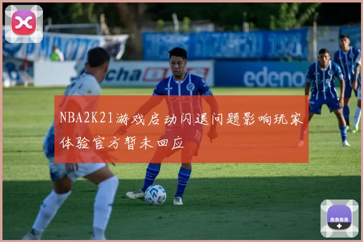 NBA2K21游戏启动闪退问题影响玩家体验官方暂未回应