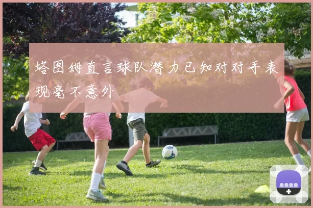 塔图姆直言球队潜力已知对对手表现毫不意外