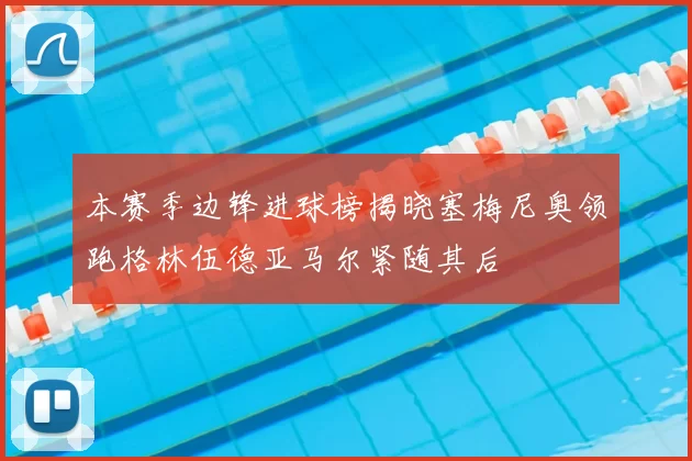 本赛季边锋进球榜揭晓塞梅尼奥领跑格林伍德亚马尔紧随其后
