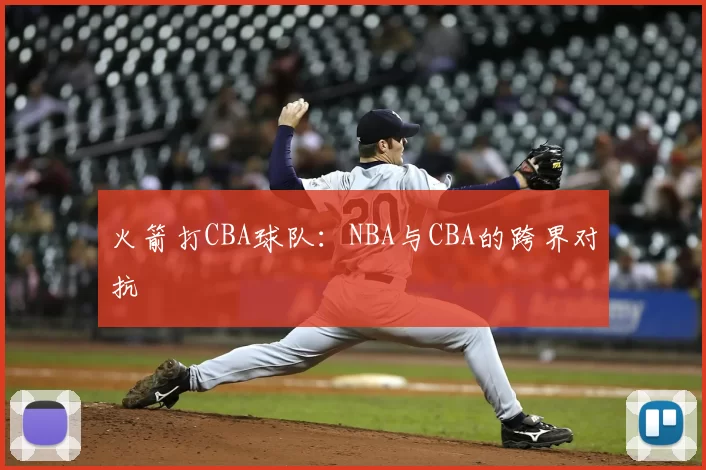 火箭打CBA球队:NBA与CBA的跨界对抗