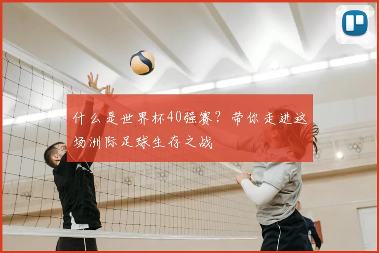 什么是世界杯40强赛？带你走进这场洲际足球生存之战