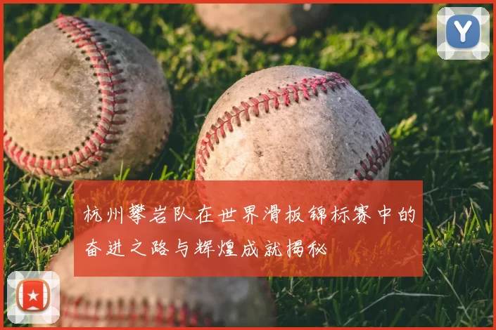 杭州攀岩队在世界滑板锦标赛中的奋进之路与辉煌成就揭秘