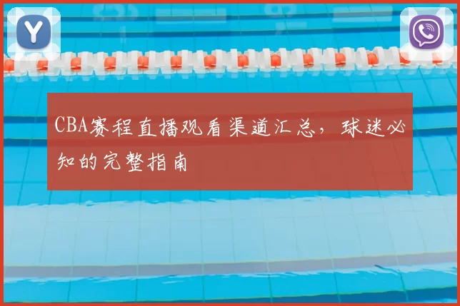 CBA赛程直播观看渠道汇总，球迷必知的完整指南
