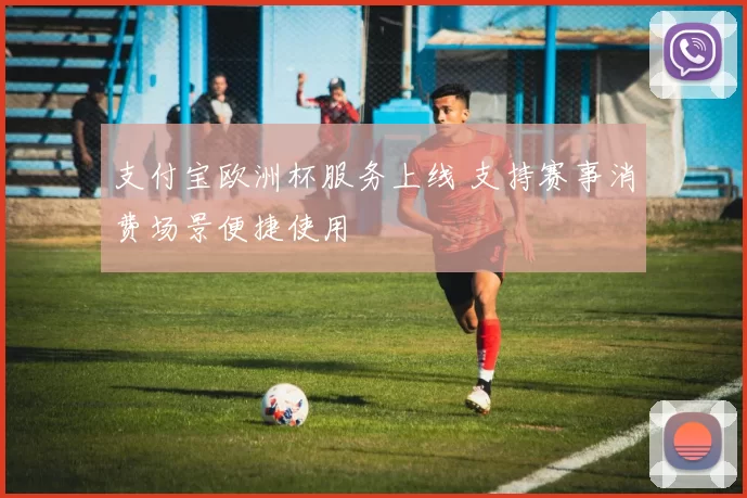 支付宝欧洲杯服务上线 支持赛事消费场景便捷使用