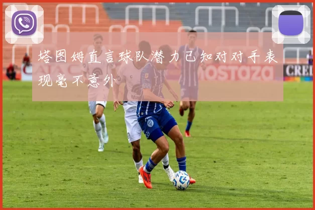 塔图姆直言球队潜力已知对对手表现毫不意外