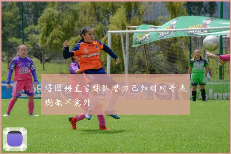 塔图姆直言球队潜力已知对对手表现毫不意外