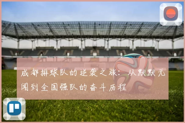 成都排球队的逆袭之旅：从默默无闻到全国强队的奋斗历程