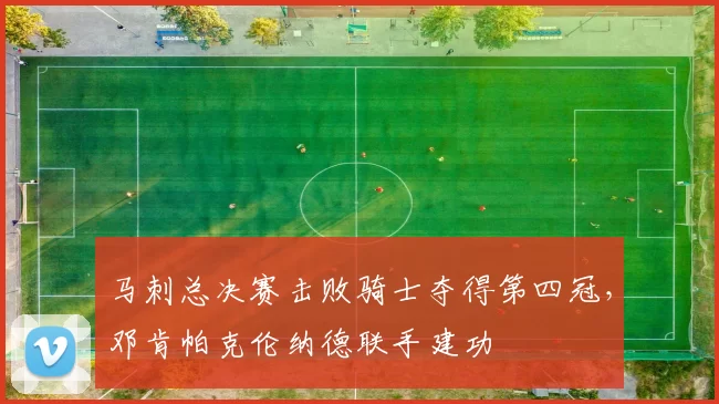 马刺总决赛击败骑士夺得第四冠，邓肯帕克伦纳德联手建功