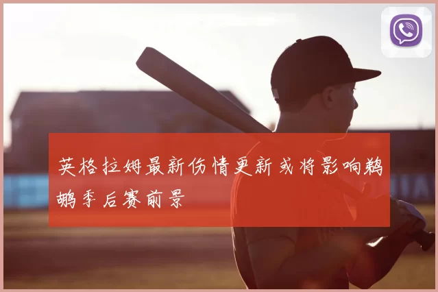 英格拉姆最新伤情更新或将影响鹈鹕季后赛前景