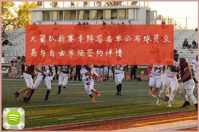 火箭队新赛季阵容名单公布球员交易与自由市场签约详情