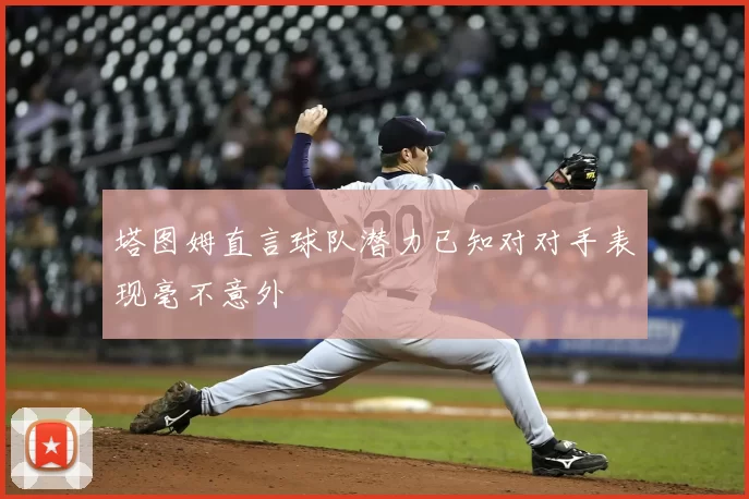 塔图姆直言球队潜力已知对对手表现毫不意外