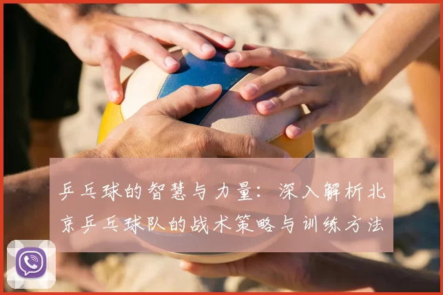 乒乓球的智慧与力量：深入解析北京乒乓球队的战术策略与训练方法