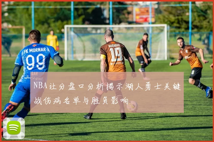 NBA让分盘口分析揭示湖人勇士关键战伤病名单与胜负影响