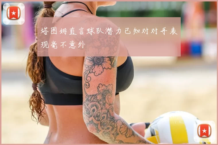 塔图姆直言球队潜力已知对对手表现毫不意外