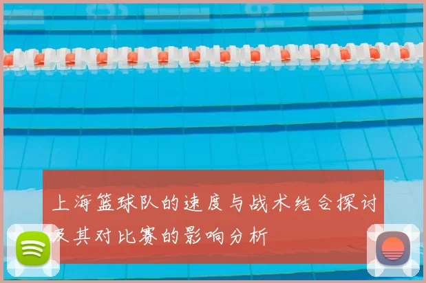 上海篮球队的速度与战术结合探讨及其对比赛的影响分析