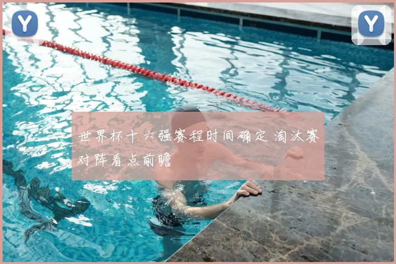 世界杯十六强赛程时间确定 淘汰赛对阵看点前瞻