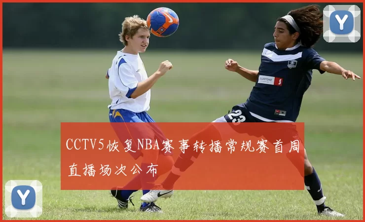 CCTV5恢复NBA赛事转播常规赛首周直播场次公布
