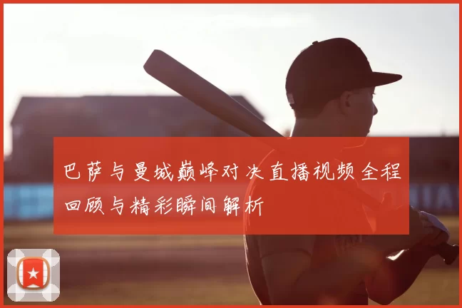 巴萨与曼城巅峰对决直播视频全程回顾与精彩瞬间解析