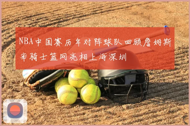 NBA中国赛历年对阵球队回顾詹姆斯率骑士篮网亮相上海深圳