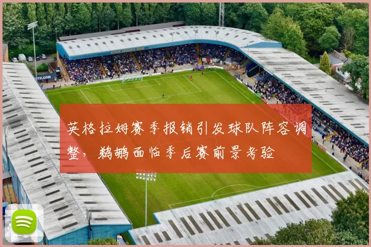 英格拉姆赛季报销引发球队阵容调整，鹈鹕面临季后赛前景考验