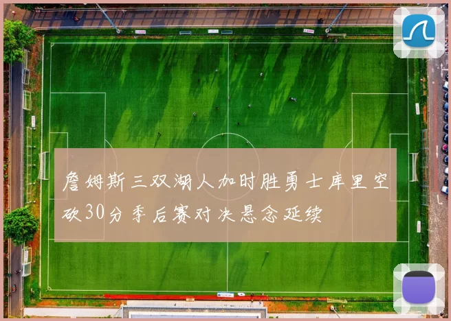 詹姆斯三双湖人加时胜勇士库里空砍30分季后赛对决悬念延续