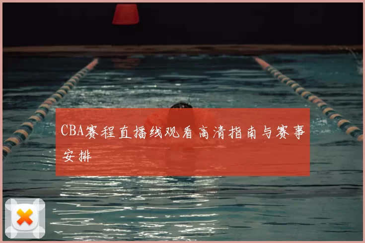 CBA赛程直播线观看高清指南与赛事安排