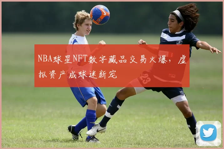 NBA球星NFT数字藏品交易火爆,虚拟资产成球迷新宠
