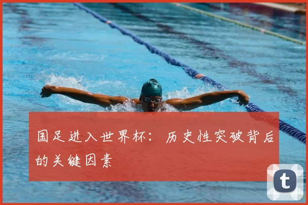 国足进入世界杯:历史性突破背后的关键因素