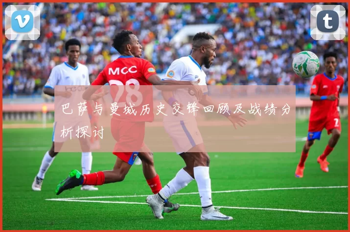 巴萨与曼城历史交锋回顾及战绩分析探讨