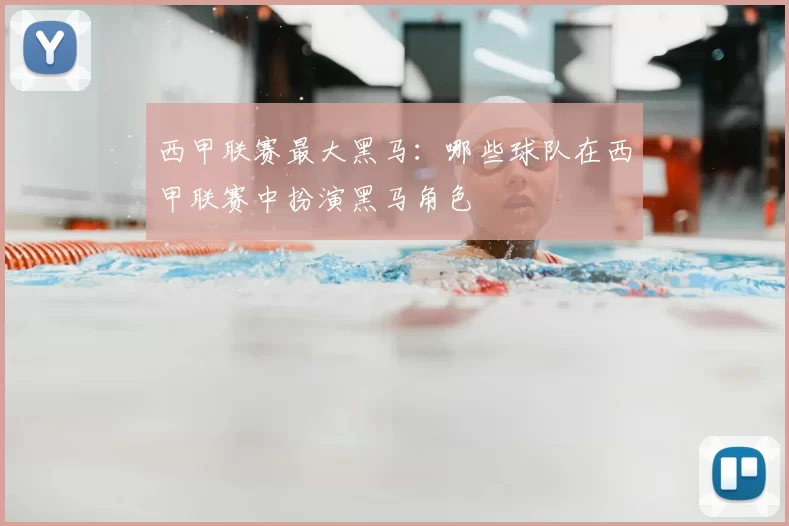 西甲联赛最大黑马：哪些球队在西甲联赛中扮演黑马角色