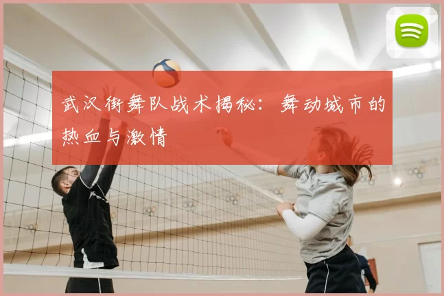 武汉街舞队战术揭秘：舞动城市的热血与激情