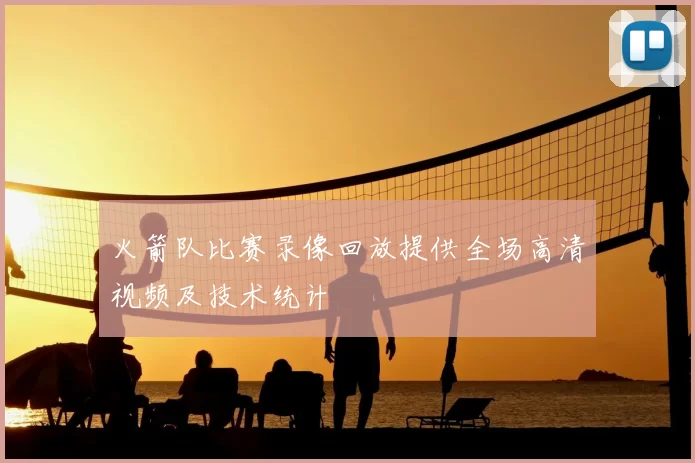 火箭队比赛录像回放提供全场高清视频及技术统计