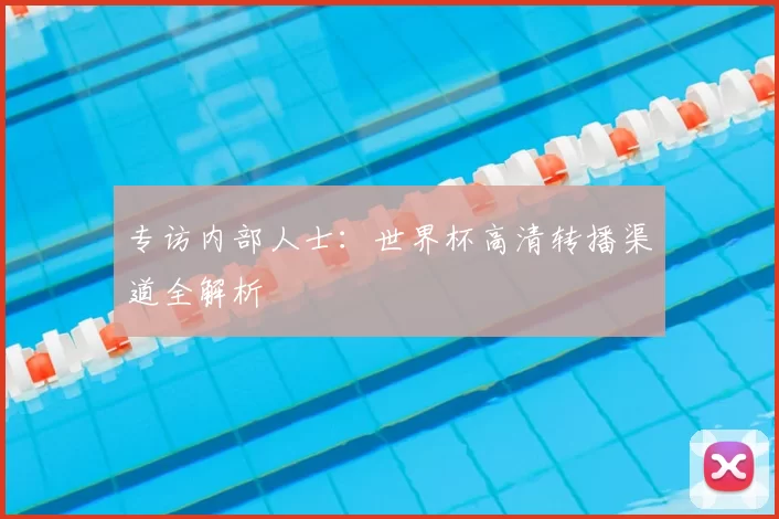 专访内部人士：世界杯高清转播渠道全解析