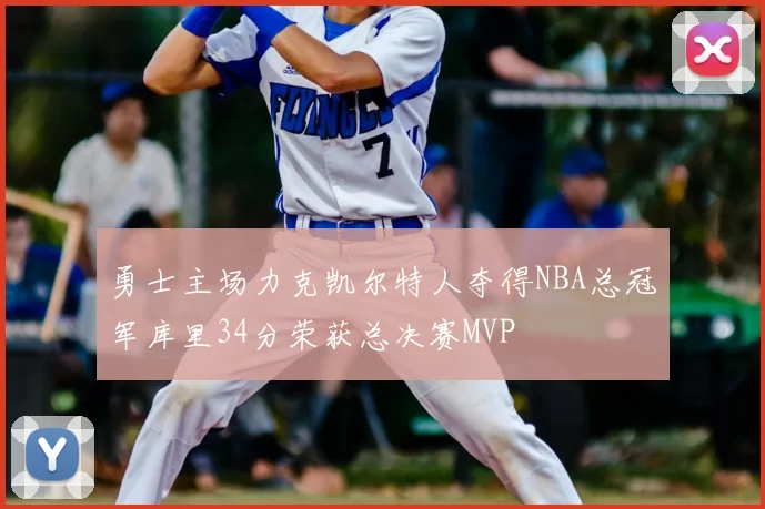 勇士主场力克凯尔特人夺得NBA总冠军库里34分荣获总决赛MVP