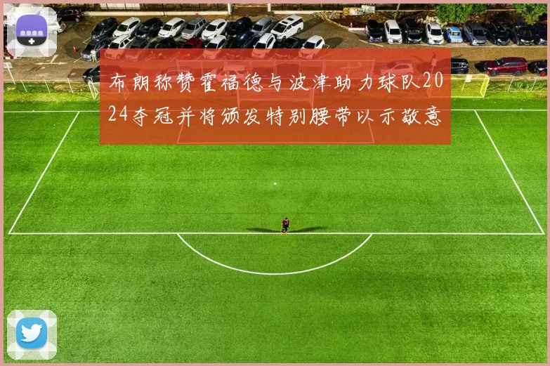布朗称赞霍福德与波津助力球队2024夺冠并将颁发特别腰带以示敬意