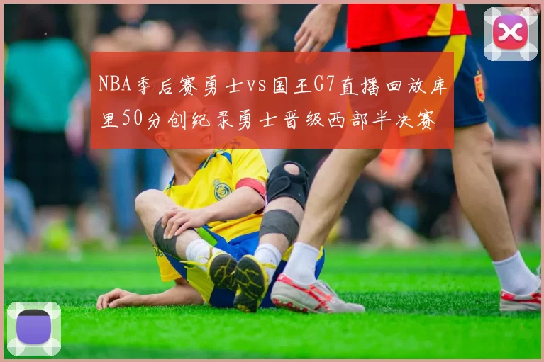 NBA季后赛勇士vs国王G7直播回放库里50分创纪录勇士晋级西部半决赛