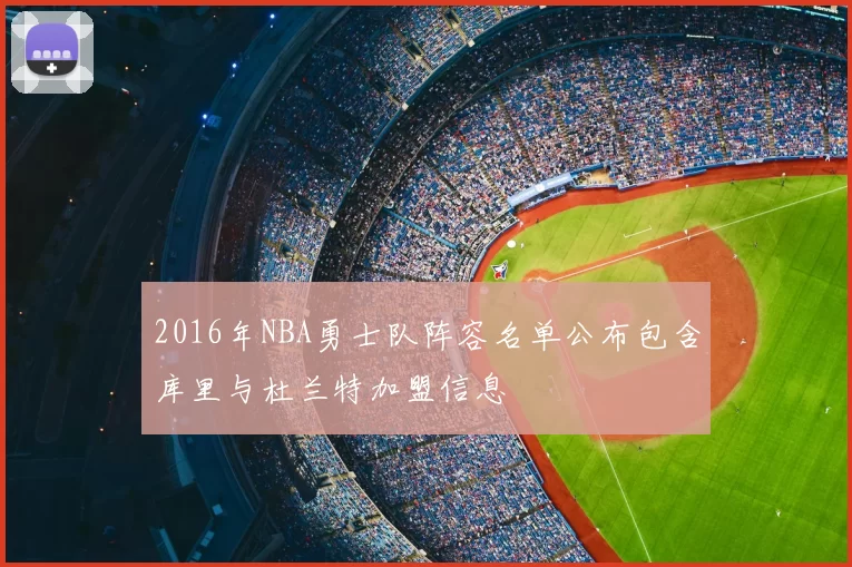 2016年NBA勇士队阵容名单公布包含库里与杜兰特加盟信息