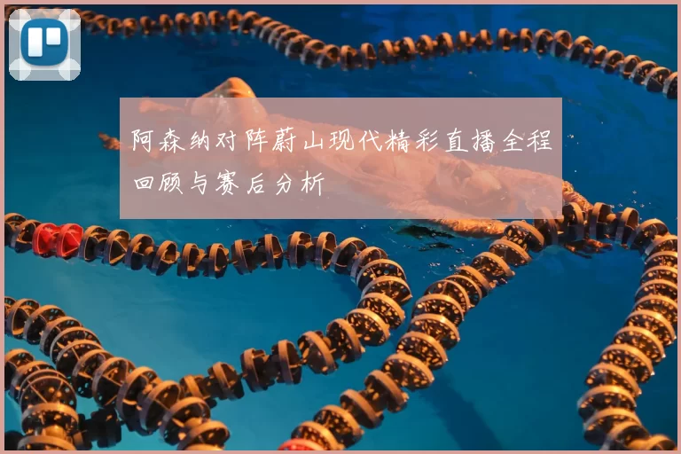 阿森纳对阵蔚山现代精彩直播全程回顾与赛后分析