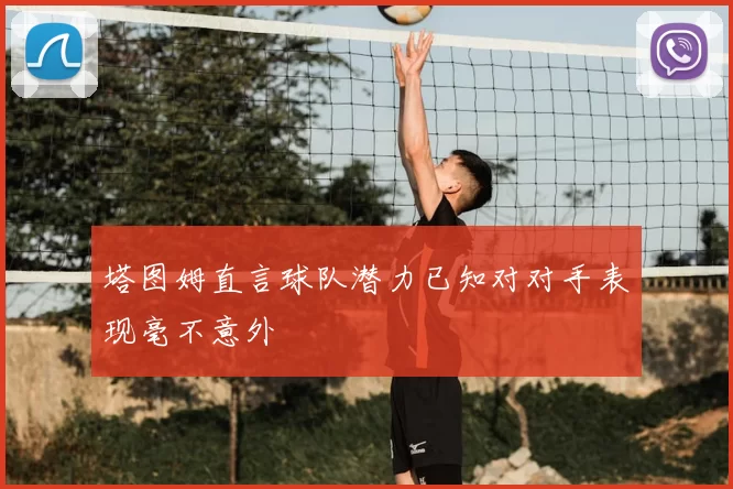 塔图姆直言球队潜力已知对对手表现毫不意外