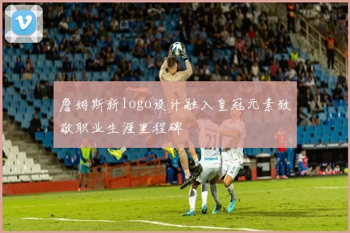 詹姆斯新logo设计融入皇冠元素致敬职业生涯里程碑