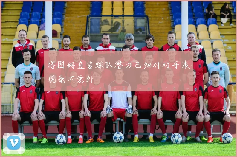 塔图姆直言球队潜力已知对对手表现毫不意外