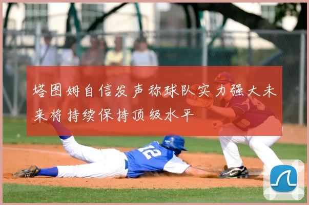 塔图姆自信发声称球队实力强大未来将持续保持顶级水平
