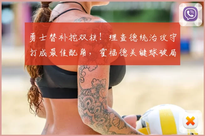 勇士替补挖双核！理查德统治攻守打成最佳配角，霍福德关键球破局